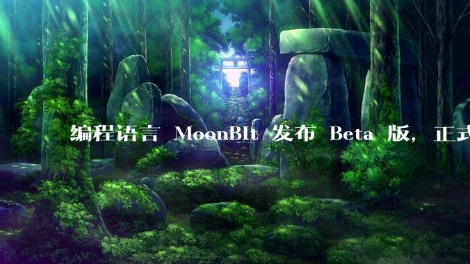 编程语言 MoonBit 发布 Beta 版，正式进入企业场景应用，会带来哪些影响？